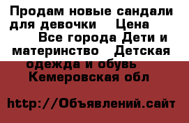 Продам новые сандали для девочки  › Цена ­ 3 500 - Все города Дети и материнство » Детская одежда и обувь   . Кемеровская обл.